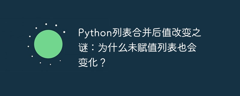 Python列表合并后值改变之谜：为什么未赋值列表也会变化？ - 小浪资源网