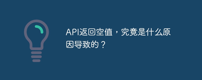 API返回空值，究竟是什么原因导致的？ - 小浪资源网