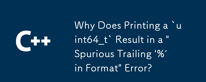 Why Does Printing a `uint64_t` Result in a 'Spurious Trailing '%' in ...