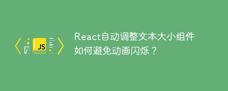 React自动调整文本大小组件如何避免动画闪烁？ - 小浪资源网