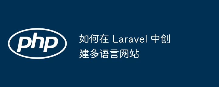 如何在 Laravel 中创建多语言网站 - 小浪资源网