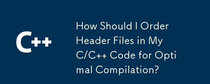 How Should I Order Header Files in My C/C   Code for Optimal Compilation?