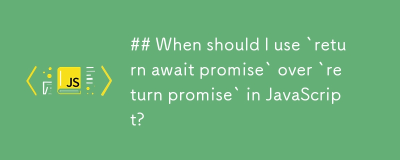 When should I use `return await promise` over `return promise` in JavaScript?