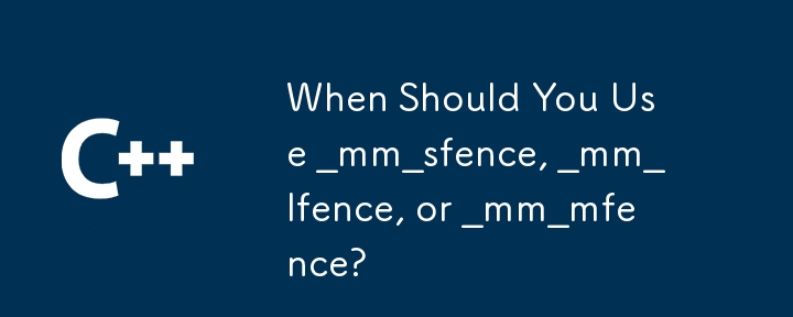 When Should You Use _mm_sfence, _mm_lfence, or _mm_mfence?