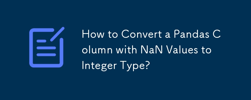 How to Convert a Pandas Column with NaN Values to Integer Type?