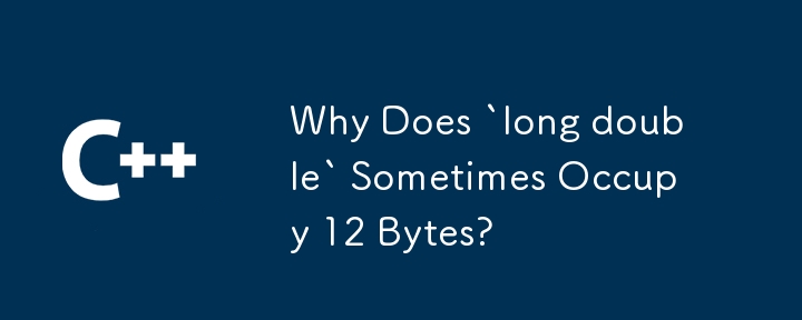 Why Does `long double` Sometimes Occupy 12 Bytes?