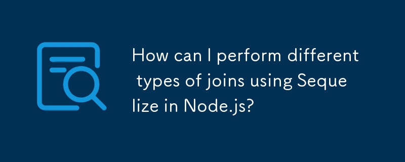 如何在 Node.js 中使用 Sequelize 執行不同類型的聯結？