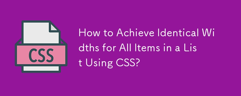 How to Achieve Identical Widths for All Items in a List Using CSS?