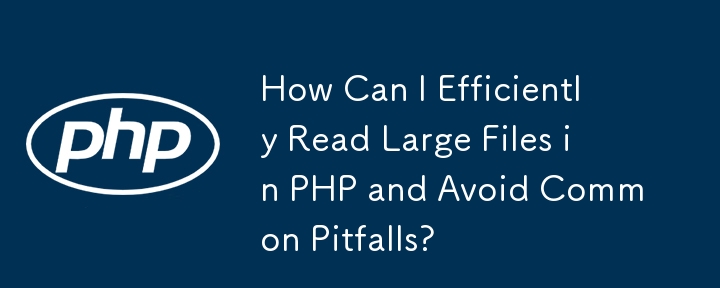 PHP で大きなファイルを効率的に読み取り、よくある落とし穴を回避するにはどうすればよいですか?