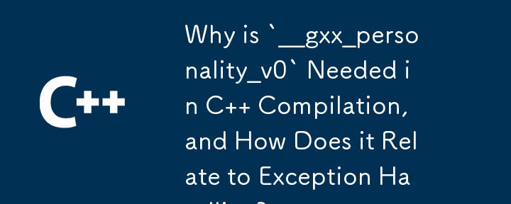 Why is `__gxx_personality_v0` Needed in C   Compilation, and How Does it Relate to Exception Handling?