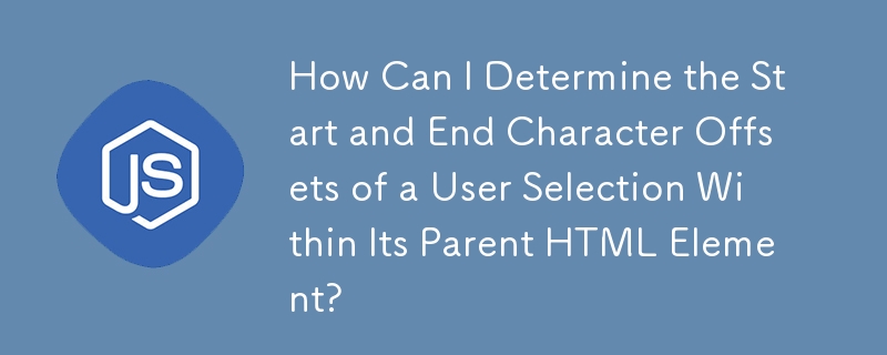 How Can I Determine the Start and End Character Offsets of a User Selection Within Its Parent HTML Element?