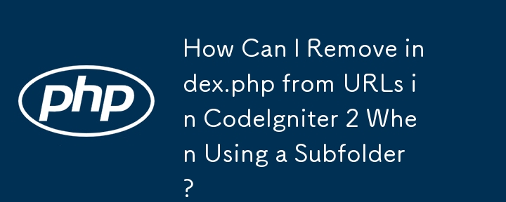 How Can I Remove index.php from URLs in CodeIgniter 2 When Using a Subfolder?