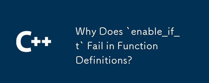 Why Does `enable_if_t` Fail in Function Definitions?