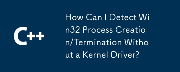 如何在沒有核心驅動程式的情況下偵測 Win32 進程建立/終止？