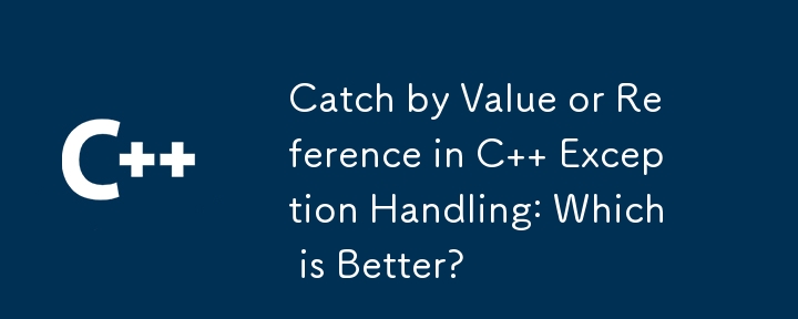 C の例外処理における値によるキャッチと参照によるキャッチ: どちらが優れていますか?