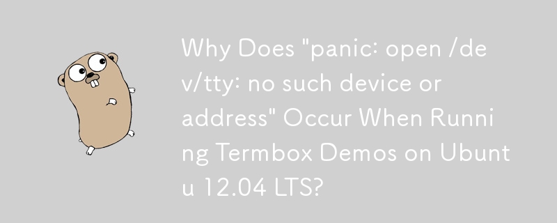 Ubuntu 12.04 LTS で Termbox デモを実行すると「パニック: オープン /dev/tty: そのようなデバイスまたはアドレスはありません」が発生するのはなぜですか?