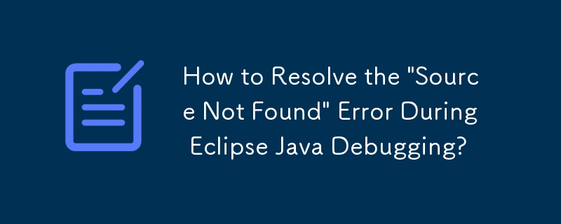 如何解決 Eclipse Java 調試過程中「找不到來源」錯誤？