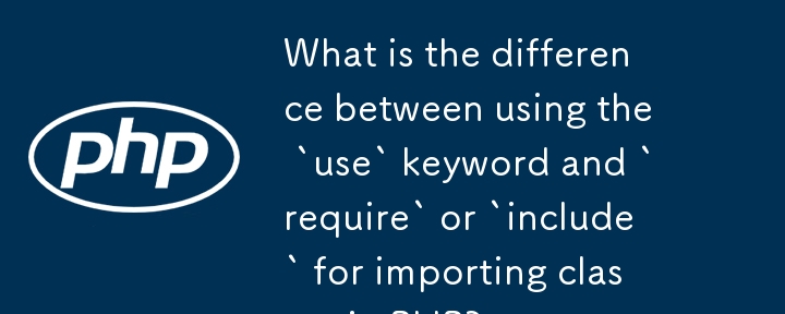 PHP에서 클래스를 가져올 때 `use` 키워드를 사용하는 것과 `require` 또는 `include`를 사용하는 것의 차이점은 무엇입니까?