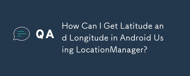 如何使用 LocationManager 在 Android 中取得緯度和經度？