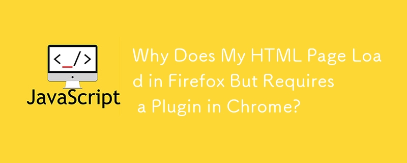 Firefox에서는 HTML 페이지가 로드되지만 Chrome에서는 플러그인이 필요한 이유는 무엇입니까?