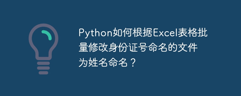 python如何根据excel表格批量修改身份证号命名的文件为姓名命名？
