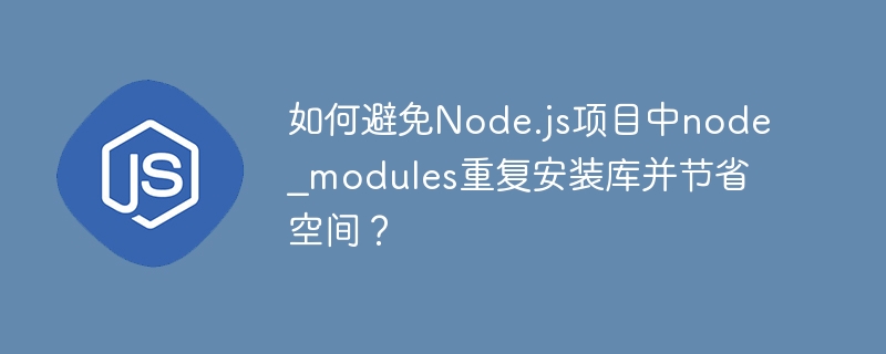 如何避免node.js项目中node_modules重复安装库并节省空间?