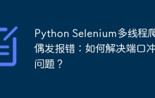 Python Selenium多线程爬虫偶发报错：如何解决端口冲突问题？