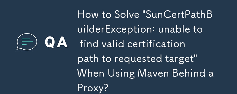 プロキシの背後で Maven を使用するときに「SunCertPathBuilderException: 要求されたターゲットへの有効な証明書パスが見つかりません」を解決する方法は?