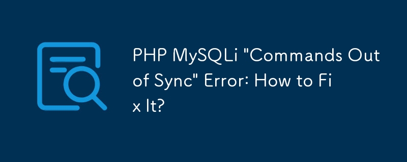 Erreur PHP MySQLi « Commandes non synchronisées » : comment y remédier ?