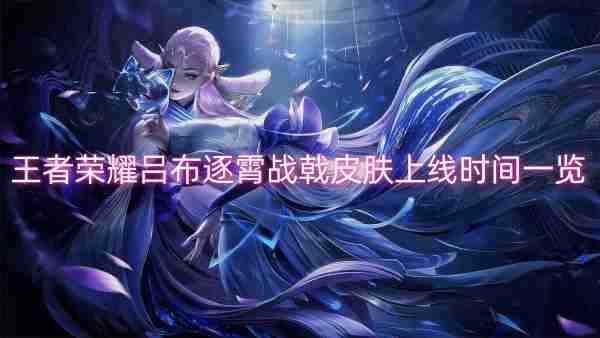 王者荣耀吕布逐霄战戟皮肤上线时间一览