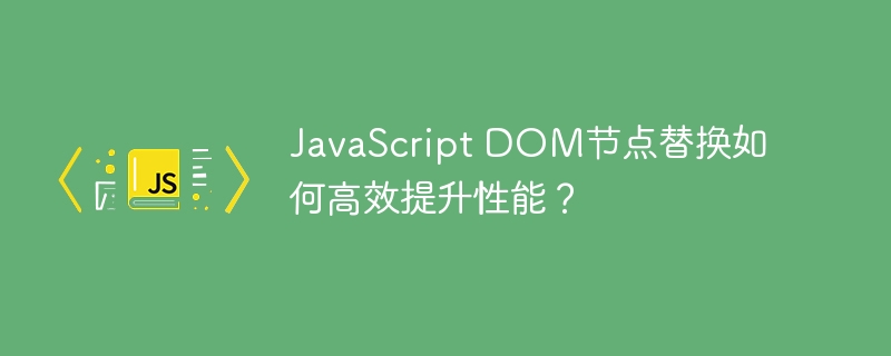 javascript dom节点替换如何高效提升性能？