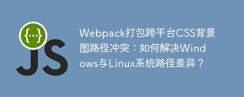 webpack打包跨平台css背景图路径冲突：如何解决windows与linux系统路径差异？