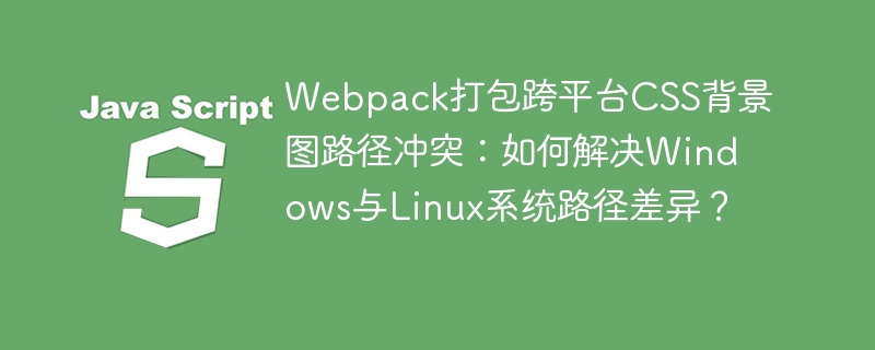 Webpack打包跨平台CSS背景图路径冲突:如何解决Windows与Linux系统路径差异?