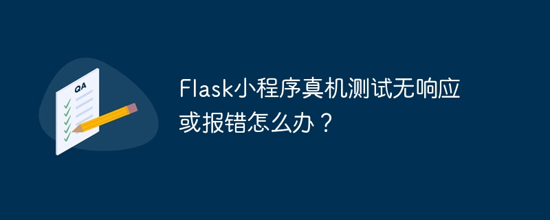 flask小程序真机测试无响应或报错怎么办？