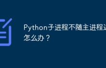 Python子进程不随主进程退出怎么办？