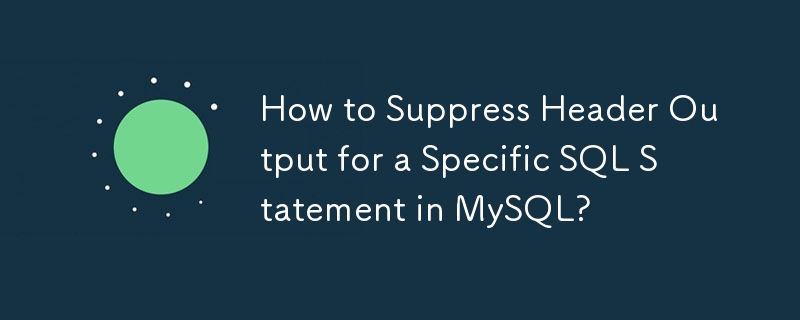 How to Suppress Header Output for a Specific SQL Statement in MySQL?