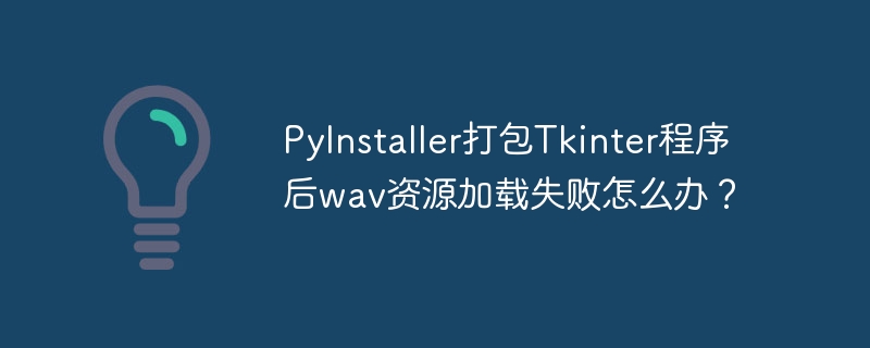pyinstaller打包tkinter程序后wav资源加载失败怎么办？