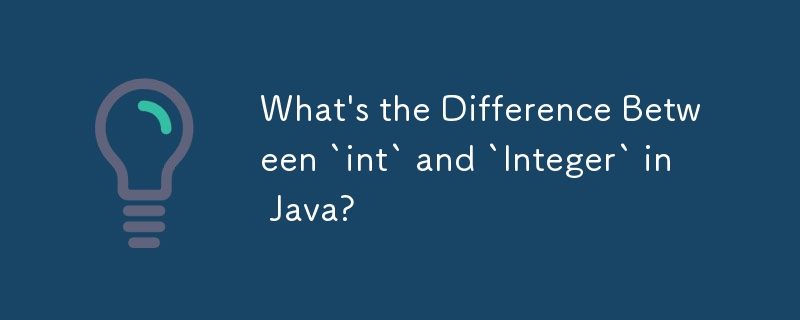 Java 中「int」和「Integer」有什麼不同？