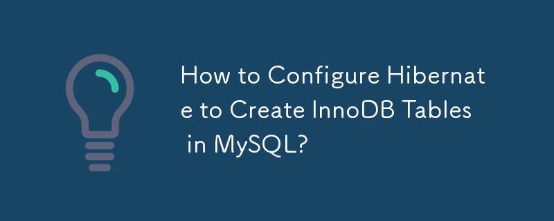 How to Configure Hibernate to Create InnoDB Tables in MySQL?