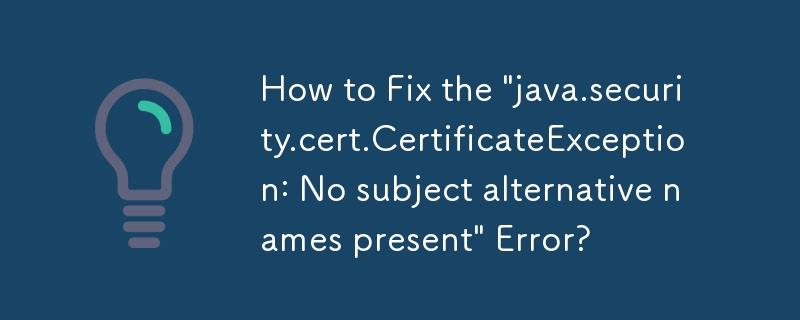 如何修復'java.security.cert.CertificateException：不存在主題備用名稱”錯誤？