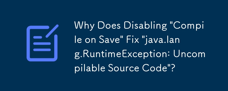 為什麼禁用「儲存時編譯」會修復「java.lang.RuntimeException：無法編譯的原始碼」？