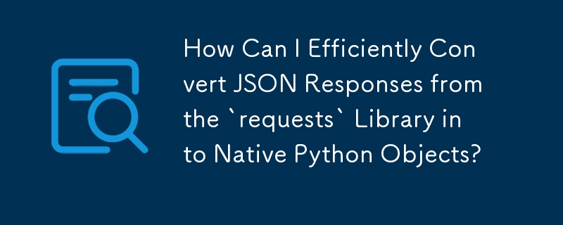 如何有效地将 JSON 响应从'requests”库转换为原生 Python 对象？