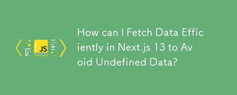 未定義データを避けるために Next.js 13 でデータを効率的にフェッチするにはどうすればよいですか?