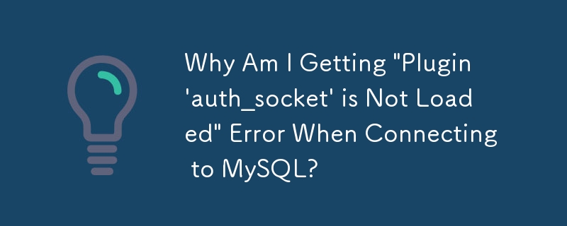 Why Am I Getting 'Plugin 'auth_socket' is Not Loaded' Error When Connecting to MySQL?