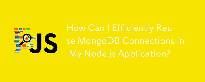 如何在 Node.js 应用程序中有效地重用 MongoDB 连接？