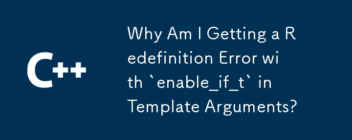 テンプレート引数の「enable_if_t」で再定義エラーが発生するのはなぜですか?