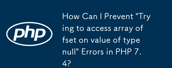 PHP 7.4 での「null 型の値の配列オフセットにアクセスしようとしています」というエラーを防ぐにはどうすればよいですか?