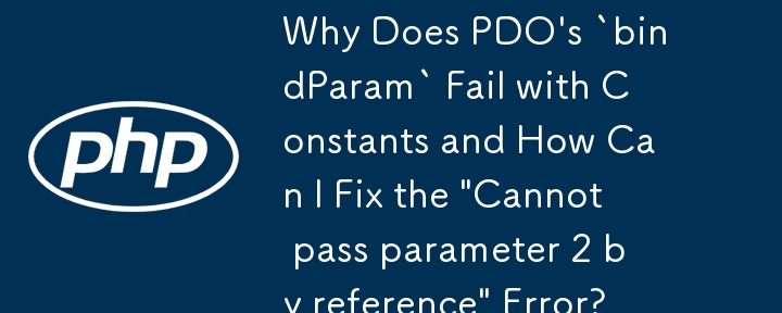 Warum schlägt „bindParam' von PDO mit Konstanten fehl und wie kann ich den Fehler „Parameter 2 kann nicht als Referenz übergeben werden' beheben?