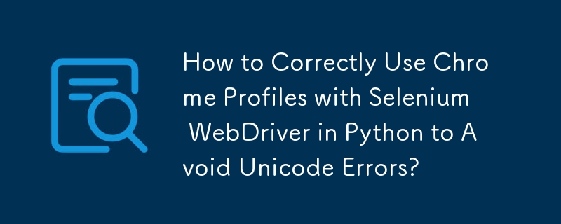 Unicode エラーを回避するために、Python の Selenium WebDriver で Chrome プロファイルを正しく使用する方法