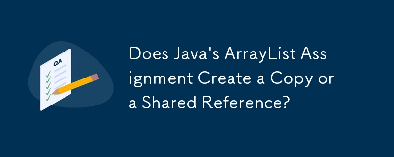 Java の ArrayList 割り当てはコピーまたは共有参照を作成しますか?